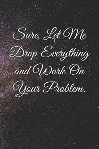 Sure, Let Me Drop Everything and Work On Your Problem