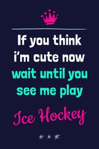 If You Think I'm Cute Now Wait Until You See Me Play Ice Hockey