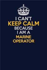 I Can't Keep Calm Because I Am A Marine Operator