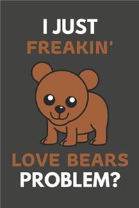 I Just Freakin' Love Bears Problem?: Bear Gifts For Bear Lovers Only - Blank Lined Notebook Journal to Write In, Notes, To Do Lists, Task Lists