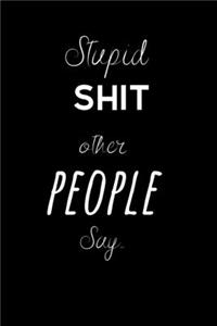 Stupid Shit other People say..