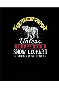 Always Be Yourself Unless You Can Be A Snow Leopard Then Be A Snow Leopard