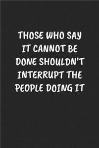 Those Who Say It Cannot Be Done Shouldn't Interrupt the People Doing It