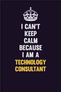 I Can't Keep Calm Because I Am A Technology Consultant