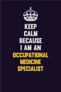 Keep calm Because I Am An Occupational medicine specialist