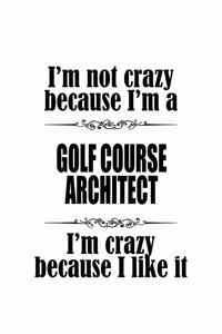 I'm Not Crazy Because I'm A Golf Course Architect I'm Crazy Because I like It