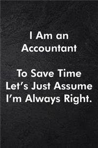 I Am an Accountant To Save Time Let's Just Assume I'm Always Right.