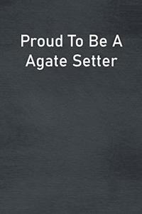 Proud To Be A Agate Setter