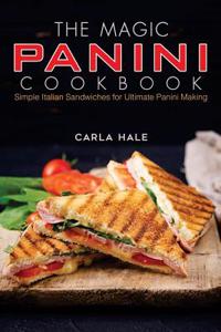 The Magic Panini Cookbook: Simple Italian Sandwiches for Ultimate Panini Making