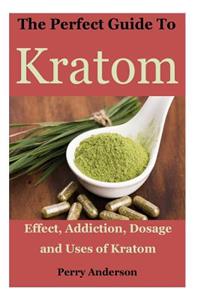 The Perfect Guide to Kratom: Effect, Addiction, Dosage and Uses of Kratom