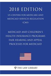 Medicaid and Children's Health Insurance Programs - Fair Hearing and Appeal Processes for Medicaid (US Centers for Medicare and Medicaid Services Regulation) (CMS) (2018 Edition)