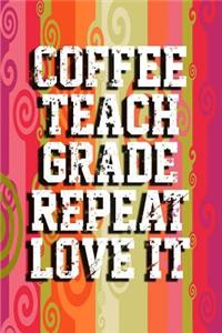 Coffee, Teach, Grade, Repeat, Love It