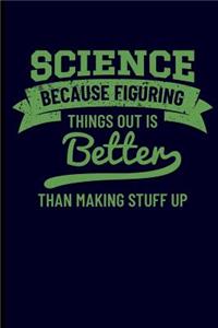 Science Because Figuring Things Out Is Better Than Making Stuff Up