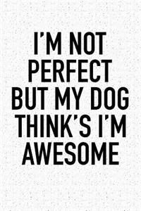 I'm Not Perfect But My Dog Thinks I'm Awesome