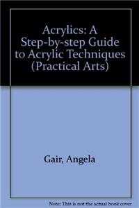 Acrylics: A Step-by-step Guide to Acrylic Techniques (Practical Arts)