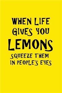 When Life Gives You Lemons Squeeze Them In People's Eyes