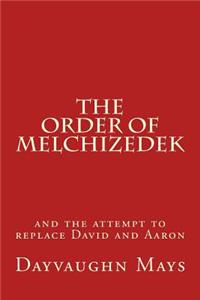 The Order of Melchizedek: And the Attempt to Replace David and Aaron