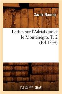 Lettres Sur l'Adriatique Et Le Monténégro. T. 2 (Éd.1854)