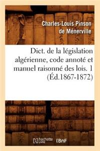 Dict. de la Législation Algérienne, Code Annoté Et Manuel Raisonné Des Lois. 1 (Éd.1867-1872)