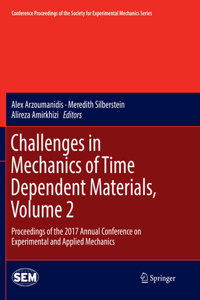 Challenges in Mechanics of Time Dependent Materials, Volume 2: Proceedings of the 2017 Annual Conference on Experimental and Applied Mechanics