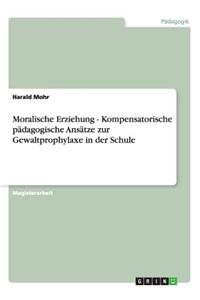 Moralische Erziehung - Kompensatorische pädagogische Ansätze zur Gewaltprophylaxe in der Schule