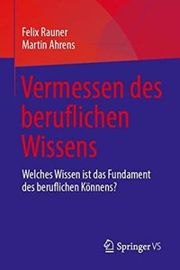 Vermessen Des Beruflichen Wissens: Welches Wissen Ist Das Fundament Des Beruflichen Könnens?