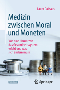 Medizin Zwischen Moral Und Moneten: Wie Eine Hausärztin Das Gesundheitssystem Erlebt Und Was Sich Ändern Muss