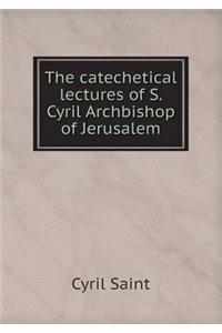The Catechetical Lectures of S. Cyril Archbishop of Jerusalem