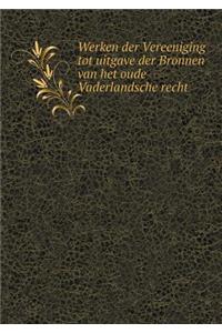 Werken Der Vereeniging Tot Uitgave Der Bronnen Van Het Oude Vaderlandsche Recht