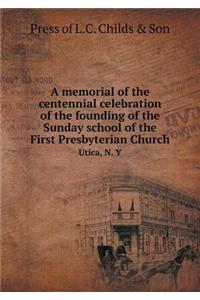 A Memorial of the Centennial Celebration of the Founding of the Sunday School of the First Presbyterian Church Utica, N. Y