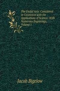 Useful Arts: Considered in Connexion with the Applications of Science: With Numerous Engravings, Volume 1