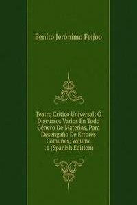 Teatro Critico Universal: O Discursos Varios En Todo Genero De Materias, Para Desengano De Errores Comunes, Volume 11 (Spanish Edition)