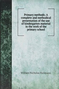 Primary methods; A complete and methodical presentation of the use of kindergarten material in the work of the primary school