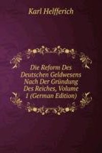 Die Reform Des Deutschen Geldwesens Nach Der Grundung Des Reiches, Volume 1 (German Edition)