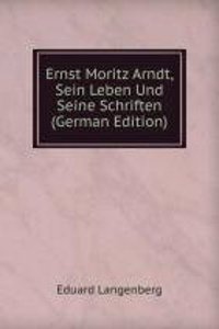 Ernst Moritz Arndt, Sein Leben Und Seine Schriften (German Edition)