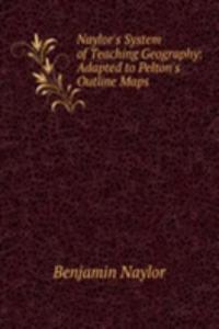 Naylor's System of Teaching Geography: Adapted to Pelton's Outline Maps