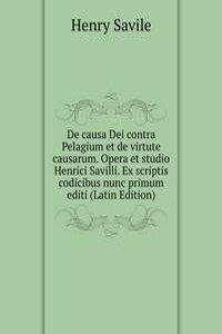 De causa Dei contra Pelagium et de virtute causarum. Opera et studio Henrici Savilli. Ex scriptis codicibus nunc primum editi (Latin Edition)