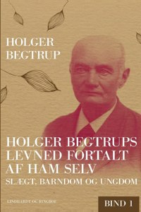 Holger Begtrups levned fortalt af ham selv. Bind 1. Slægt, barndom og ungdom