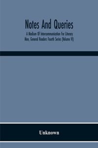 Notes And Queries; A Medium Of Intercommunication For Literary Men, General Readers Fourth Series (Volume Vi)