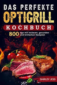 Das perfekte Optigrill-Kochbuch: 800 Tage mit leckeren, gesunden und einfachen Rezepten