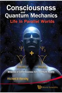 Consciousness and Quantum Mechanics: Life in Parallel Worlds - Miracles of Consciousness from Quantum Reality