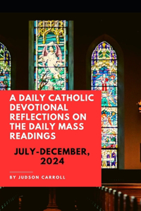Daily Catholic Devotional, Reflections on the Daily Mass Readings July-December, 2024