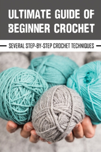 Ultimate Guide Of Beginner Crochet: Several Step-By-Step Crochet Techniques: Crochet