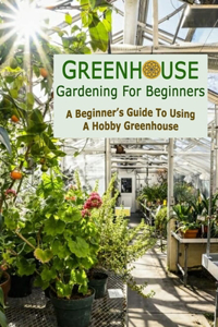 Greenhouse Gardening For Beginners