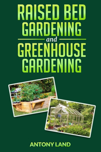 Raised Bed Gardening and Greenhouse Gardening: The definitive guide to building a perfect and cheap garden and growing fruit, vegetables and herbs all year round!