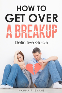 How to Get Over a Breakup Definitive Guide