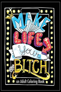 Make Life Your Bitch: An Adult Coloring Book