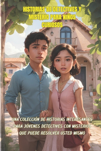 Historias de Detectives y Misterio para Niños Curiosos: Una Colección de Historias Interesantes para Jóvenes Detectives con Misterios que Puede Resolver Usted Mismo