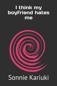 I think my boyfriend hates me