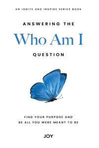 Answering the Who Am I Question: Find Your Purpose and Be All You Were Meant To Be
